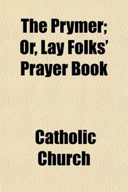 The Prymer; Or, Lay Folks' Prayer Book