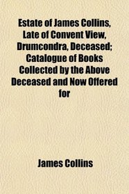 Estate of James Collins, Late of Convent View, Drumcondra, Deceased; Catalogue of Books Collected by the Above Deceased and Now Offered for