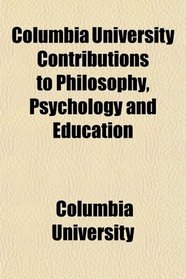 Columbia University Contributions to Philosophy, Psychology and Education