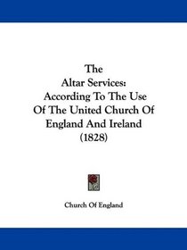 The Altar Services: According To The Use Of The United Church Of England And Ireland (1828)