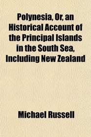 Polynesia, Or, an Historical Account of the Principal Islands in the South Sea, Including New Zealand