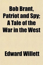 Bob Brant, Patriot and Spy; A Tale of the War in the West