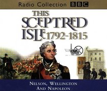 This Sceptred Isle: Nelson, Wellington and Napoleon: 1792-1815 (BBC Radio Collection)