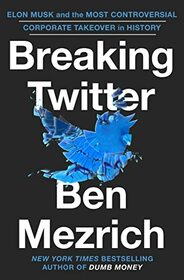 Breaking Twitter: Elon Musk and the Most Controversial Corporate Takeover in History