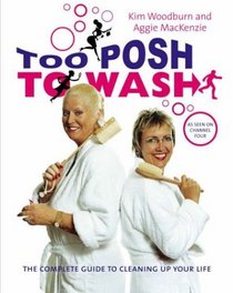 Too Posh to Wash: The Complete Guide to Cleaning Up Your Life