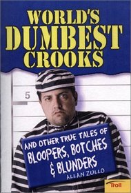 World's Dumbest Crooks: And Other True Tales of Bloopers, Botches & Blunders