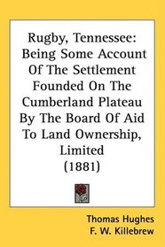 Rugby, Tennessee: Being Some Account Of The Settlement Founded On The Cumberland Plateau By The Board Of Aid To Land Ownership, Limited (1881)
