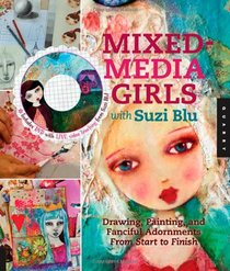 Mixed-Media Girls with Suzi Blu: Drawing, Painting, and Fanciful Adornments from Start to Finish