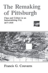 The Remaking of Pittsburgh: Class and Culture in an Industrializing City 1877-1919 (Suny Series in American Social History)