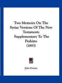 Two Memoirs On The Syriac Versions Of The New Testament: Supplementary To The Peshitto (1893)