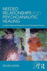 Needed Relationships and Psychoanalytic Healing: A Holistic Relational Perspective on the Therapeutic Process (Psychoanalysis in a New Key Book Series)