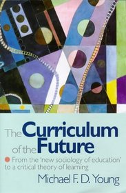 Curriculum of the Future : From the New Sociology of Education to a Critical Theory of Learning