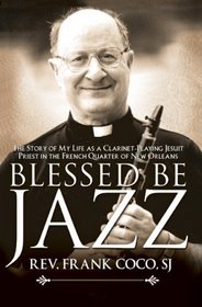 Blessed Be Jazz: The Story of My Life as a Clarinet-Playing Jesuit Priest in the French Quarter of New Orleans