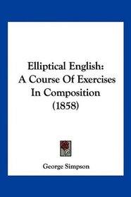 Elliptical English: A Course Of Exercises In Composition (1858)