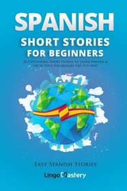 Spanish Short Stories for Beginners: 20 Captivating Short Stories to Learn Spanish & Grow Your Vocabulary the Fun Way! (Easy Spanish Stories) (Volume 1)
