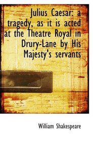 Julius Caesar: a tragedy, as it is acted at the Theatre Royal in Drury-Lane by His Majesty's servant