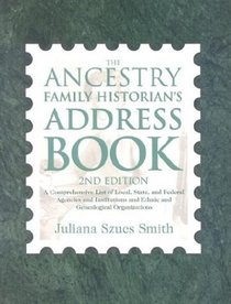 The Ancestry Family Historian's Address Book: A Comprehensive List of Local, State, and Federal Agencies and Institutions and Ethnic and Genealogical Organizations (2nd Revised Edition)