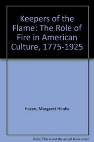 Keepers of the Flame: The Role of Fire in American Culture, 1775-1925