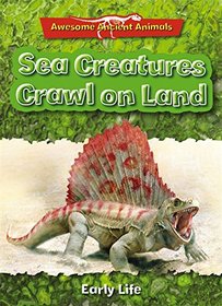Sea Creatures Crawl on Land: Early Life (Awesome Ancient Animals)
