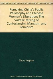 Remaking China's Public Philosophy And Chinese Women's Liberation: The Volatile Mixing of Confuciansim, Marxism, And Feminism