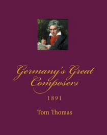 Germany's Great Composers: 1891 (Volume 1)