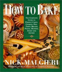 How to Bake : Complete Guide to Perfect Cakes, Cookies, Pies, Tarts, Breads, Pizzas, Muffins,