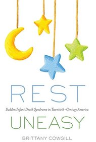 Rest Uneasy: Sudden Infant Death Syndrome in Twentieth-Century America (Critical Issues in Health and Medicine)