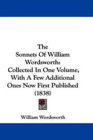 The Sonnets Of William Wordsworth: Collected In One Volume, With A Few Additional Ones Now First Published (1838)