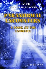 Paranormal Encounters: A Look at the Evidence (Haunted: Ghosts and the Paranormal)