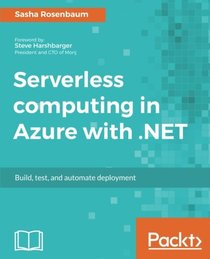 Serverless computing in Azure with .NET: Build, test, and automate deployment