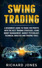 Swing Trading: A Beginner's Guide To Trade For Profits With The Best Trading Strategies, Using Money Management, Market Psychology, Technical Analysis And Trading Tools