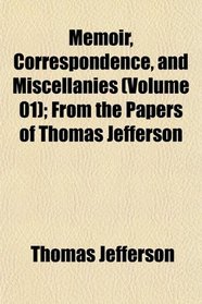 Memoir, Correspondence, and Miscellanies (Volume 01); From the Papers of Thomas Jefferson