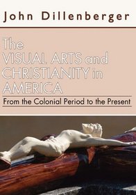 The Visual Arts and Christianity in America: From the Colonial Period to the Present