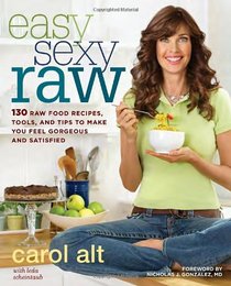 Easy Sexy Raw: 130 Raw Food Recipes, Tools, and Tips to Make You Feel Gorgeous and Satisfied