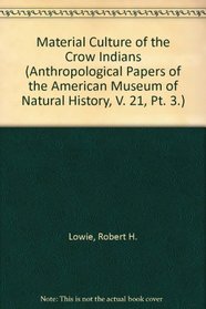 Material Culture of the Crow Indians (Anthropological Papers of the American Museum of Natural History, V. 21, Pt. 3.)