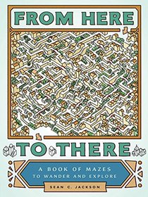 From Here to There: A Book of Mazes to Wander and Explore