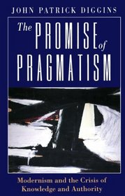 The Promise of Pragmatism : Modernism and the Crisis of Knowledge and Authority