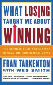What Losing Taught Me About Winning : The Ultimate Guide for Success in Small and Home-Based Business