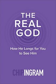 The Real God: How He Longs for You to See Him