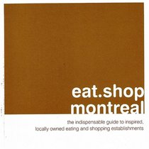eat.shop.montreal: The Indispensable Guide to Inspired, Locally Owned Eating and Shopping Establishments (eat.shop guides series)