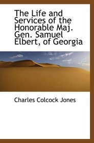 The Life and Services of the Honorable Maj. Gen. Samuel Elbert, of Georgia