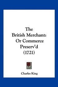The British Merchant: Or Commerce Preserv'd (1721)