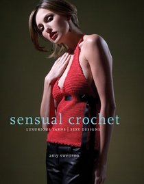 Sensual Crochet: Luxurious Yarns, Alluring Designs
