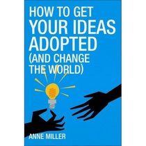 How to Get Your Ideas Adopted: New Edition: (and change the world)