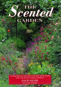 The Scented Garden: Creating Fragrance and Beauty in the Home and the Garden With a Rich Diversity of Plants and Flowers