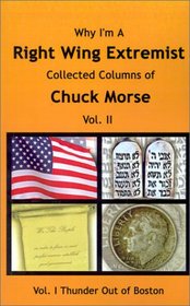 Why I'm a Right-Wing Extremist: Collected Columns of Chuck Morse (Collected Columns)