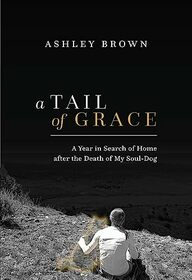 A Tail of Grace: A year in search of home after the death of my soul-dog