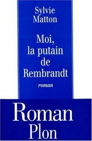 Moi, la putain de Rembrandt (French Edition)