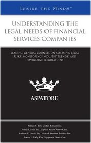 Understanding the Legal Needs of Financial Services Companies: Leading General Counsel on Assessing Legal Risks, Monitoring Industry Trends, and Navigating Regulations (Inside the Minds)