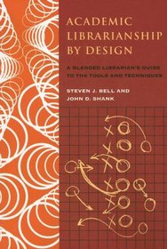 Academic Librarianship by Design: A Blended Librarian's Guide to the Tools and Techniques